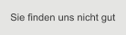 Sie finden uns nicht gut